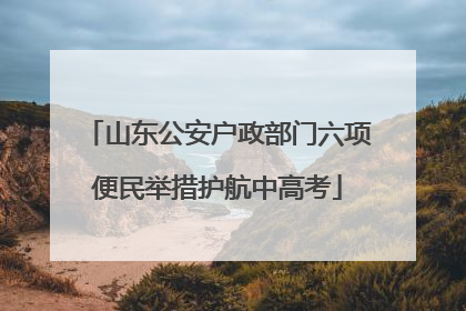 山东公安户政部门六项便民举措护航中高考
