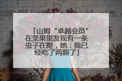 山姆“卓越会员”在坚果里发现有一条虫子在爬，她：我已经吃了两颗了