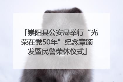 崇阳县公安局举行“光荣在党50年”纪念章颁发暨民警荣休仪式