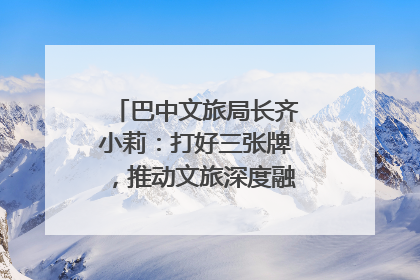 巴中文旅局长齐小莉：打好三张牌，推动文旅深度融合｜文旅局长说