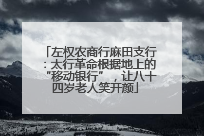 左权农商行麻田支行：太行革命根据地上的“移动银行”，让八十四岁老人笑开颜