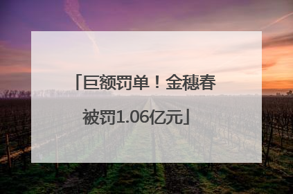 巨额罚单！金穗春被罚1.06亿元