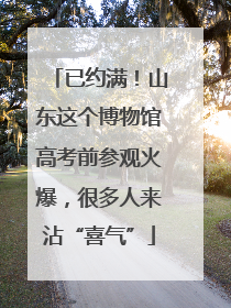 已约满！山东这个博物馆高考前参观火爆，很多人来沾“喜气”