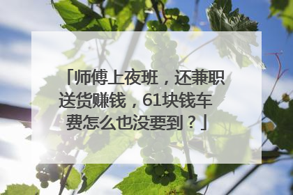 师傅上夜班，还兼职送货赚钱，61块钱车费怎么也没要到？