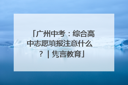 广州中考：综合高中志愿填报注意什么？｜隽言教育