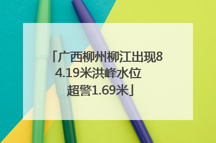 广西柳州柳江出现84.19米洪峰水位 超警1.69米
