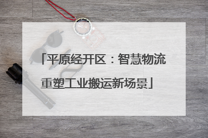 平原经开区：智慧物流重塑工业搬运新场景