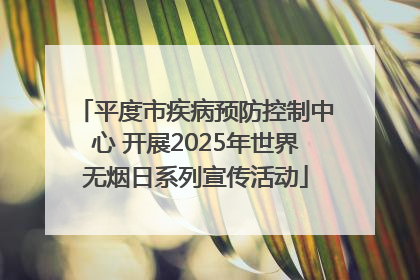 平度市疾病预防控制中心 开展2025年世界无烟日系列宣传活动