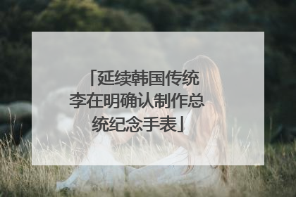 延续韩国传统 李在明确认制作总统纪念手表