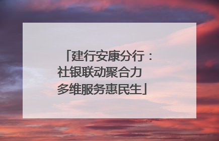 建行安康分行：社银联动聚合力 多维服务惠民生