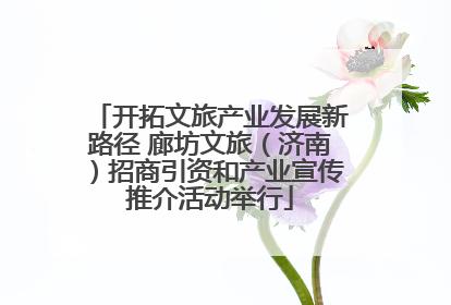 开拓文旅产业发展新路径 廊坊文旅（济南）招商引资和产业宣传推介活动举行