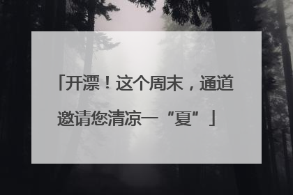 开漂！这个周末，通道邀请您清凉一“夏”
