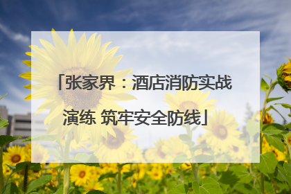 张家界：酒店消防实战演练 筑牢安全防线