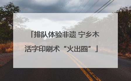 排队体验非遗 宁乡木活字印刷术“火出圈”