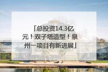 总投资14.3亿元！双子塔造型！泉州一项目有新进展
