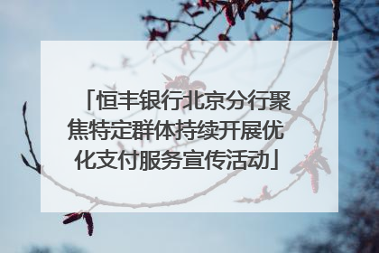 恒丰银行北京分行聚焦特定群体持续开展优化支付服务宣传活动