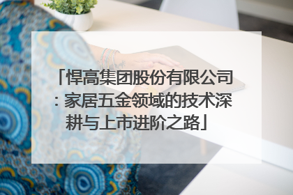 悍高集团股份有限公司：家居五金领域的技术深耕与上市进阶之路