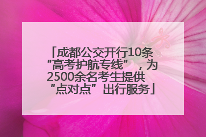 成都公交开行10条“高考护航专线”，为2500余名考生提供“点对点”出行服务