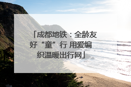 成都地铁：全龄友好“童”行 用爱编织温暖出行网