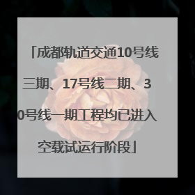 成都轨道交通10号线三期、17号线二期、30号线一期工程均已进入空载试运行阶段