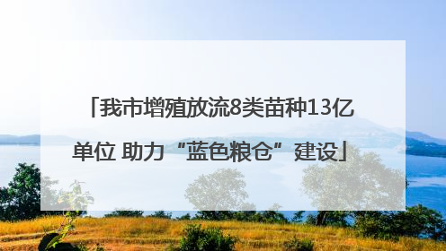 我市增殖放流8类苗种13亿单位 助力“蓝色粮仓”建设