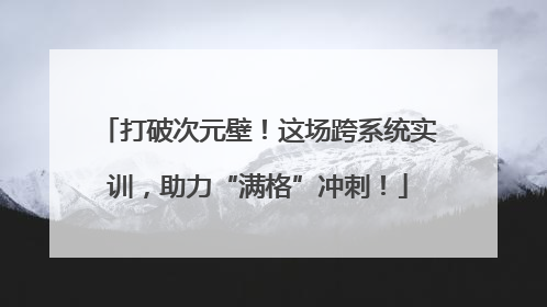 打破次元壁！这场跨系统实训，助力“满格”冲刺！