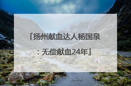 扬州献血达人杨国泉：无偿献血24年