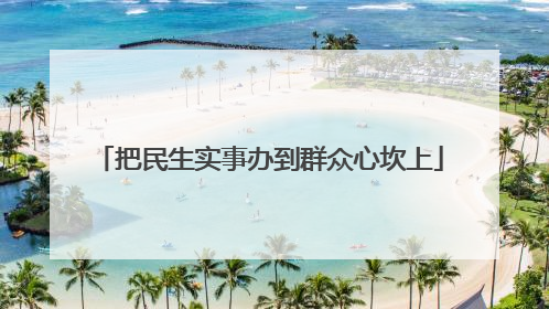 把民生实事办到群众心坎上