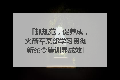 抓规范，促养成，火箭军某部学习贯彻新条令集训显成效