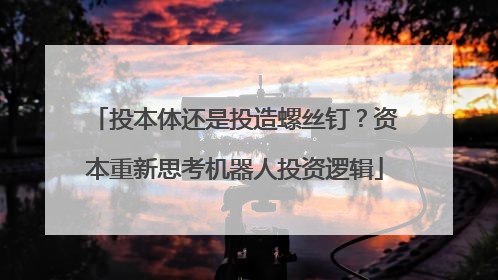 投本体还是投造螺丝钉？资本重新思考机器人投资逻辑