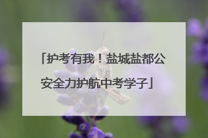 护考有我！盐城盐都公安全力护航中考学子