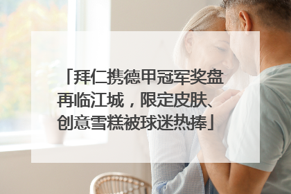 拜仁携德甲冠军奖盘再临江城，限定皮肤、创意雪糕被球迷热捧