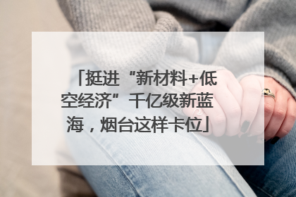 挺进“新材料+低空经济”千亿级新蓝海，烟台这样卡位