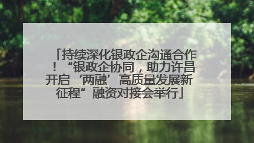 持续深化银政企沟通合作！“银政企协同，助力许昌开启‘两融’高质量发展新征程”融资对接会举行