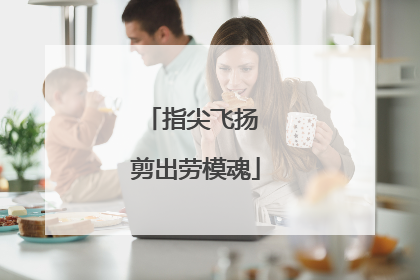指尖飞扬 剪出劳模魂