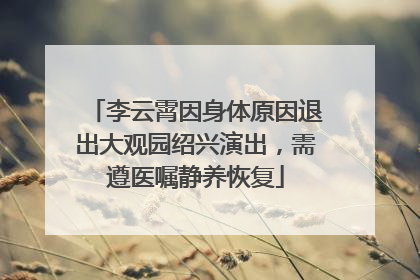 李云霄因身体原因退出大观园绍兴演出，需遵医嘱静养恢复