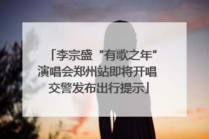 李宗盛“有歌之年”演唱会郑州站即将开唱 交警发布出行提示