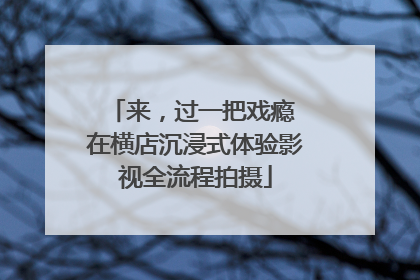 来，过一把戏瘾 在横店沉浸式体验影视全流程拍摄
