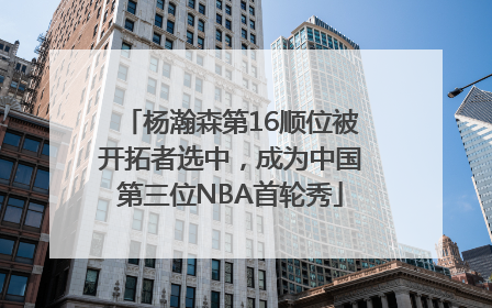 杨瀚森第16顺位被开拓者选中，成为中国第三位NBA首轮秀