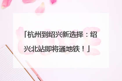 杭州到绍兴新选择：绍兴北站即将通地铁！