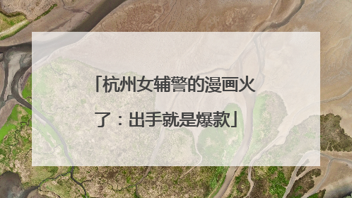 杭州女辅警的漫画火了：出手就是爆款