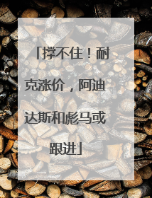 撑不住！耐克涨价，阿迪达斯和彪马或跟进