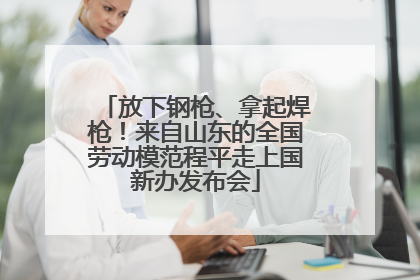 放下钢枪、拿起焊枪！来自山东的全国劳动模范程平走上国新办发布会