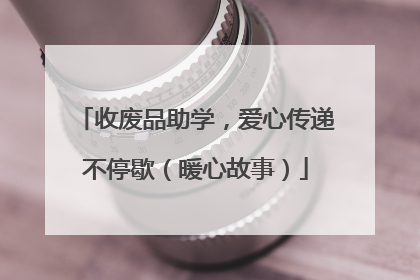 收废品助学，爱心传递不停歇（暖心故事）
