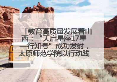 教育高质量发展看山西：“天启星座17星—行知号”成功发射，太原师范学院以行动践行行知精神
