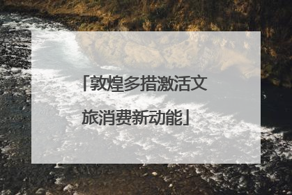 敦煌多措激活文旅消费新动能