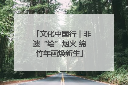 文化中国行｜非遗“绘”烟火 绵竹年画焕新生