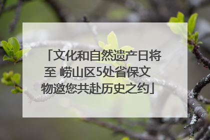 文化和自然遗产日将至 崂山区5处省保文物邀您共赴历史之约