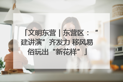 文明东营｜东营区：“建讲演”齐发力 移风易俗玩出“新花样”