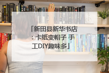 新田县新华书店：卡纸变帽子 手工DIY趣味多